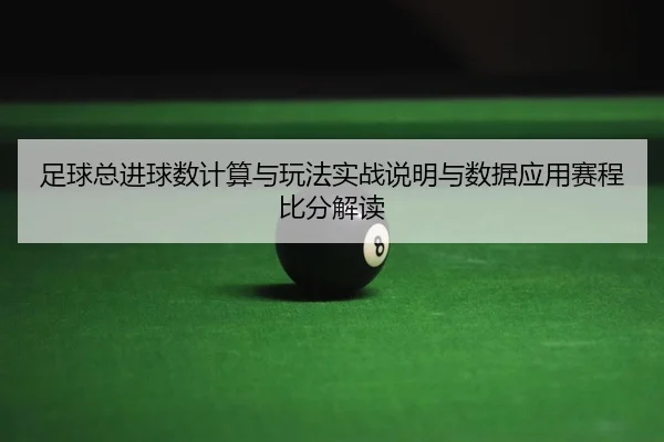 足球总进球数计算与玩法实战说明与数据应用赛程比分解读