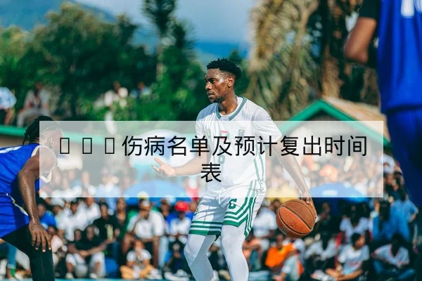 CBA今日首发预测与球员伤病复出进展