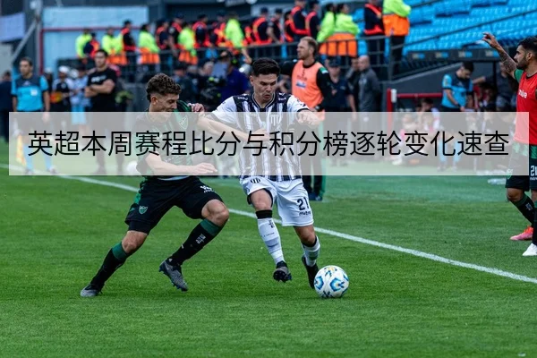 英超本周赛程比分与积分榜逐轮变化速查
