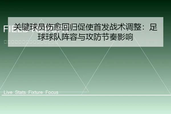 关键球员伤愈回归促使首发战术调整：足球球队阵容与攻防节奏影响