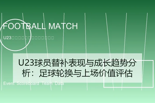 U23球员替补表现与成长趋势分析：足球轮换与上场价值评估